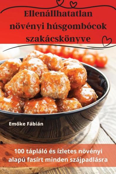 Ellenállhatatlan Növényi Húsgombócok Szakácskönyve (Hungarian Edition)