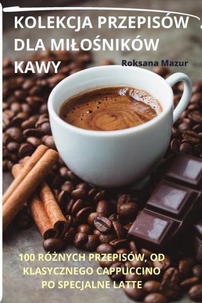 Kolekcja Przepisów Dla Milośników Kawy (Polish Edition)