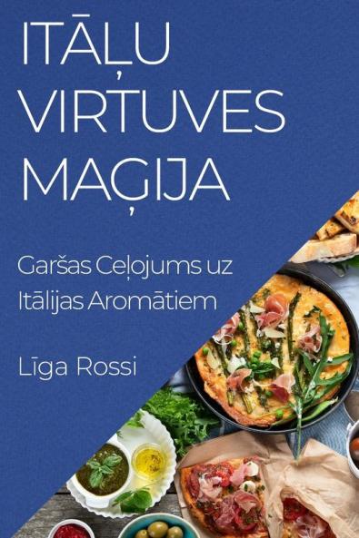 Itāļu Virtuves Maģija: Garsas Ceļojums uz Itālijas Aromātiem (Latvian Edition)