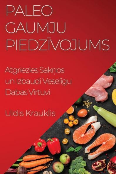 Paleo Gaumju Piedzīvojums: Atgriezies Sakņos un Izbaudi Veselīgu Dabas Virtuvi (Latvian Edition)