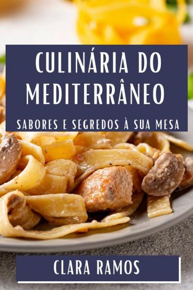 Culinária Do Mediterrâneo: Sabores E Segredos À Sua Mesa (Portuguese Edition)