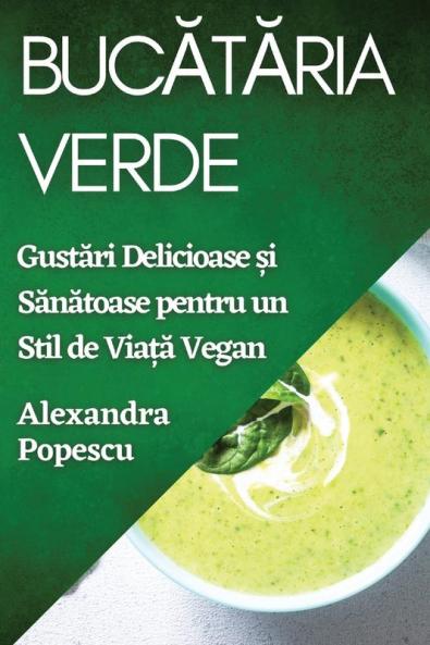 Bucătăria Verde: Gustări Delicioase Și Sănătoase Pentru Un Stil De Viață Vegan (Romanian Edition)