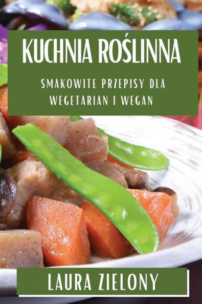Kuchnia Roślinna: Smakowite Przepisy Dla Wegetarian I Wegan (Polish Edition)