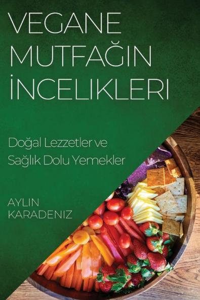 Vegane Mutfağın Incelikleri: Doğal Lezzetler Ve Sağlık Dolu Yemekler (Turkish Edition)