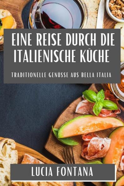 Eine Reise Durch Die Italienische Küche: Traditionelle Genüsse Aus Bella Italia (German Edition)