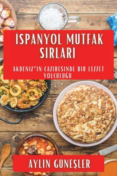 Ispanyol Mutfak Sırları: Akdeniz'In Cazibesinde Bir Lezzet Yolculuğu (Turkish Edition)