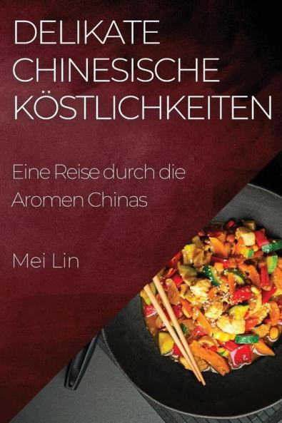 Delikate Chinesische Köstlichkeiten: Eine Reise Durch Die Aromen Chinas (German Edition)