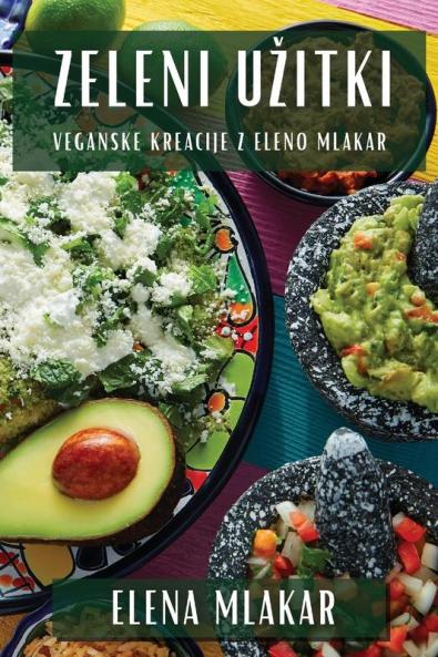 Zeleni Uzitki: Veganske Kreacije z Eleno Mlakar (Slovene Edition)