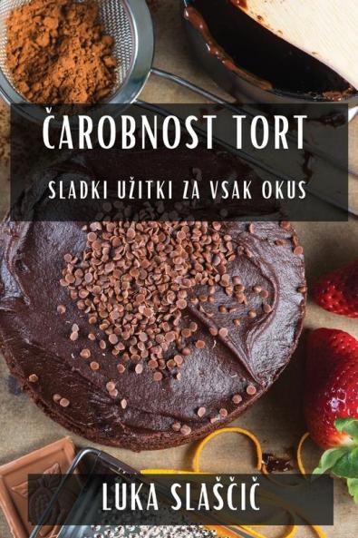 Čarobnost Tort: Sladki Uzitki za Vsak Okus (Slovene Edition)