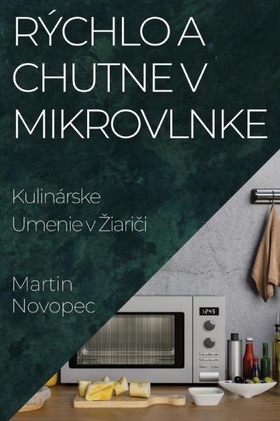 Rýchlo A Chutne V Mikrovlnke: Kulinárske Umenie V Ziariči (Slovak Edition)
