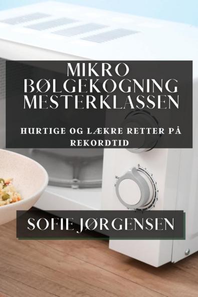 Mikrobølgekogning Mesterklassen: Hurtige Og Lækre Retter På Rekordtid (Danish Edition)