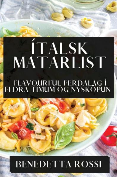 Ítalsk Matarlist: Flavourful Ferðalag í Eldra Tímum og Nýsköpun (Icelandic Edition)