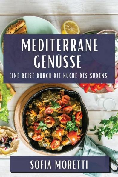 Mediterrane Genüsse: Eine Reise Durch Die Küche Des Südens (German Edition)