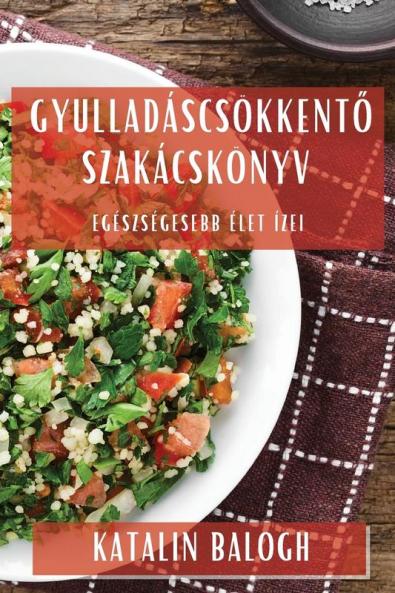 Gyulladáscsökkentő Szakácskönyv: Egészségesebb Élet Ízei (Hungarian Edition)