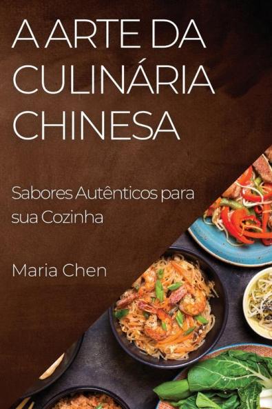 A Arte Da Culinária Chinesa: Sabores Autênticos Para Sua Cozinha (Portuguese Edition)