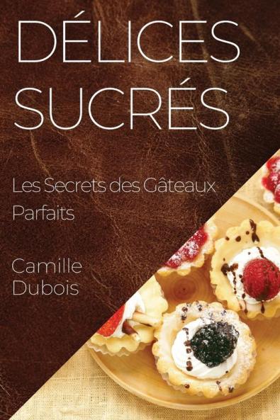 Délices Sucrés: Les Secrets Des Gâteaux Parfaits (French Edition)