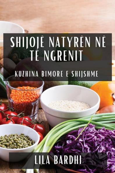 Shijojë Natyrën Në Të Ngrenit: Kuzhina Bimore E Shijshme (Albanian Edition)