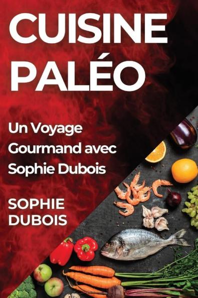 Cuisine Paléo: Un Voyage Gourmand Avec Sophie Dubois (French Edition)