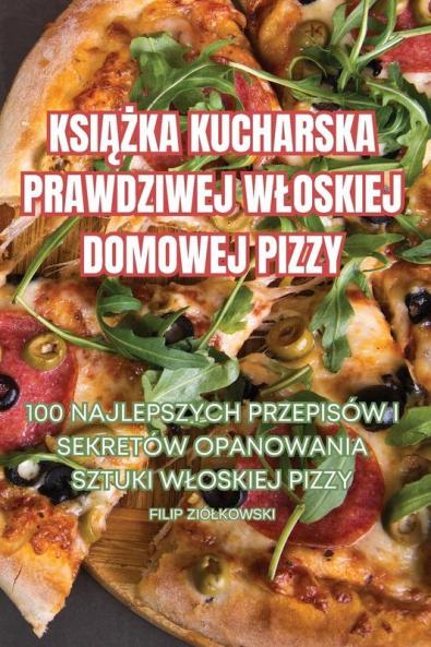 Książka Kucharska Prawdziwej Wloskiej Domowej Pizzy (Polish Edition)