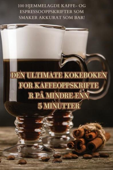 Den Ultimate Kokeboken For Kaffeoppskrifter På Mindre Enn 5 Minutter (Norwegian Edition)