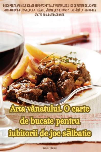 Arta Vânatului. O Carte De Bucate Pentru Iubitorii De Joc Sălbatic (Romanian Edition)
