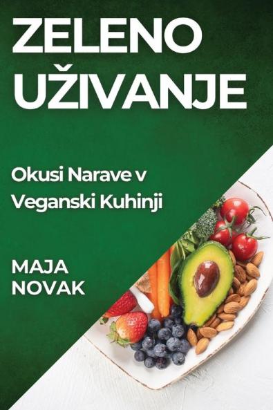 Zeleno Uzivanje: Okusi Narave v Veganski Kuhinji (Slovene Edition)