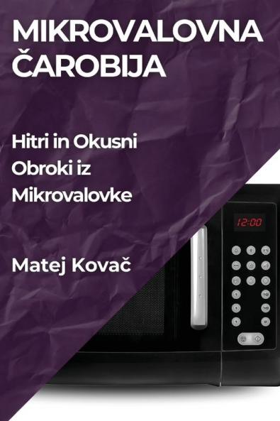 Mikrovalovna Čarobija: Hitri in Okusni Obroki iz Mikrovalovke (Slovene Edition)