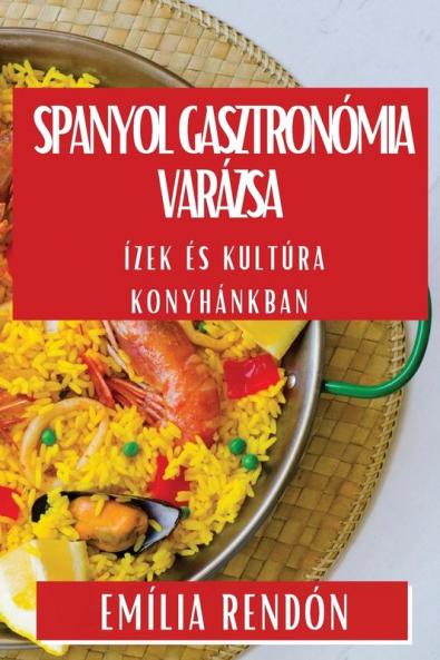 Spanyol Gasztronómia Varázsa: Ízek És Kultúra Konyhánkban (Hungarian Edition)