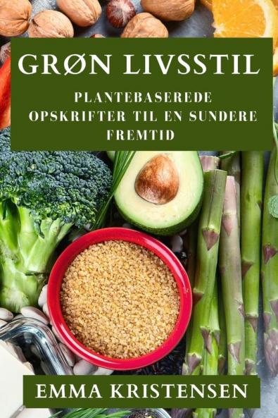 Grøn Livsstil: Plantebaserede Opskrifter Til En Sundere Fremtid (Danish Edition)