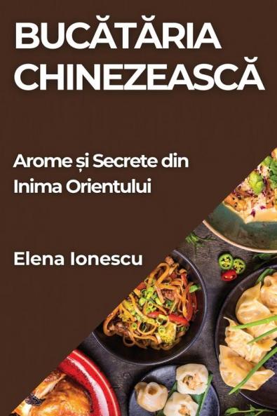 Bucătăria Chinezească: Arome Și Secrete Din Inima Orientului (Romanian Edition)