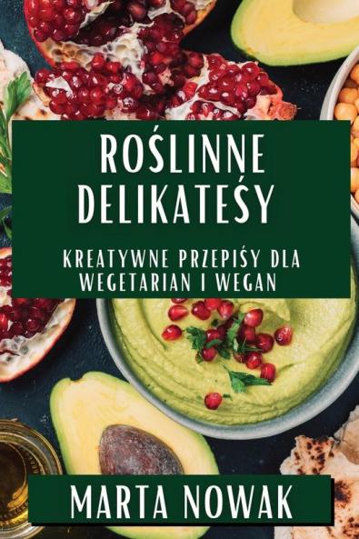 Roślinne Delikatesy: Kreatywne Przepisy Dla Wegetarian I Wegan (Polish Edition)