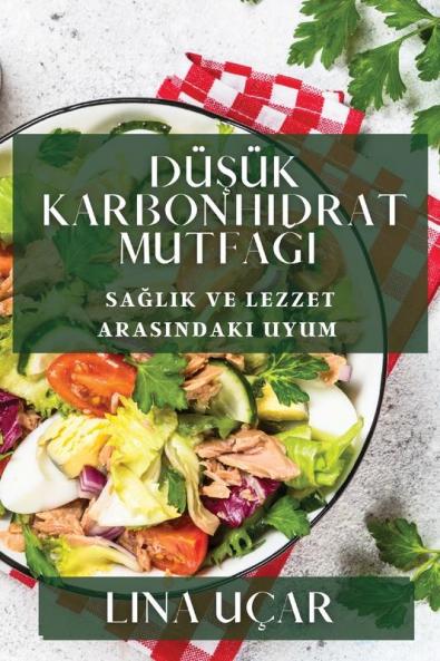 Düşük Karbonhidrat Mutfağı: Sağlık Ve Lezzet Arasındaki Uyum (Turkish Edition)