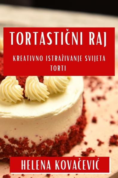 Tortastični Raj: Kreativno Istrazivanje Svijeta Torti (Croatian Edition)