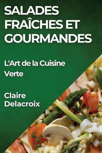 Salades Fraîches Et Gourmandes: L'Art De La Cuisine Verte (French Edition)