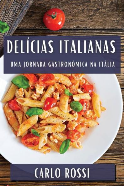 Delícias Italianas: Uma Jornada Gastronômica Na Itália (Portuguese Edition)
