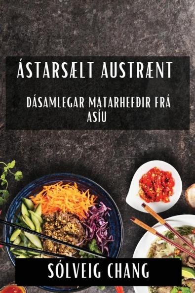 Ástarsælt Austrænt: Dásamlegar Matarhefðir frá Asíu (Icelandic Edition)