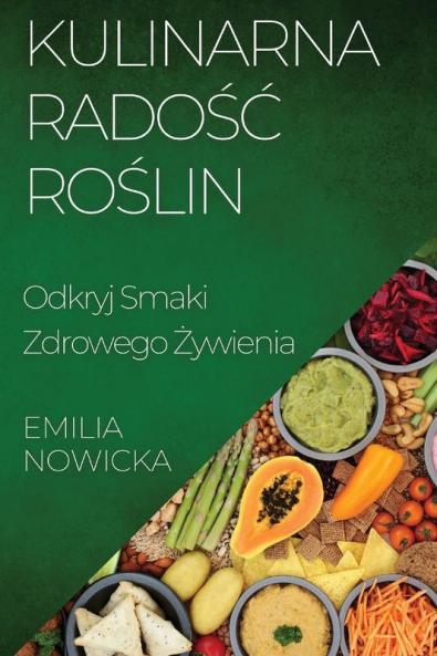 Kulinarna Radośc Roślin: Odkryj Smaki Zdrowego Żywienia (Polish Edition)