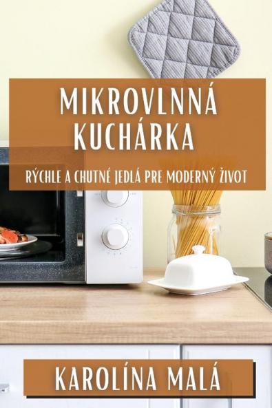 Mikrovlnná Kuchárka: Rýchle A Chutné Jedlá Pre Moderný Zivot (Slovak Edition)
