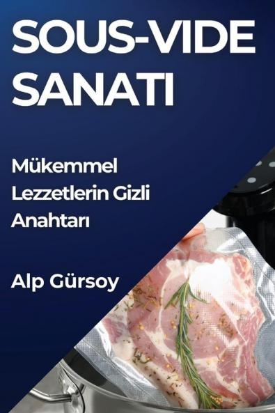 Sous-Vide Sanatı: Mükemmel Lezzetlerin Gizli Anahtarı (Turkish Edition)