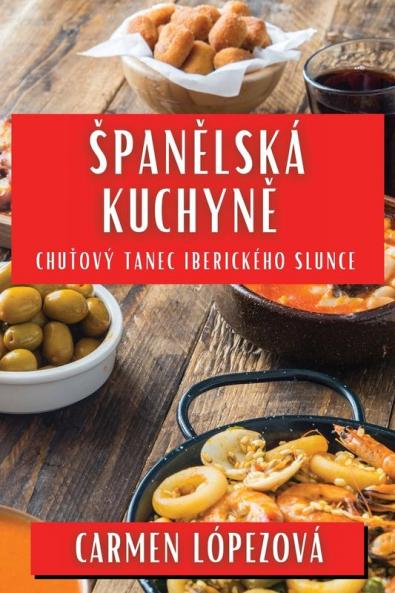 Spanělská Kuchyně: Chuťový Tanec Iberického Slunce (Czech Edition)