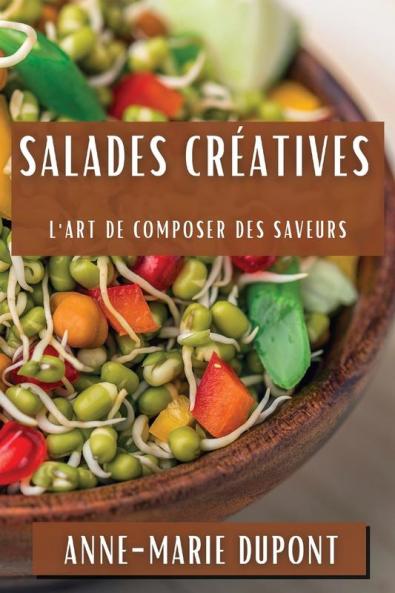 Salades Créatives: L'Art De Composer Des Saveurs (French Edition)
