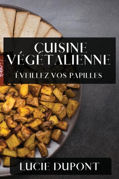 Cuisine Végétalienne: Éveillez Vos Papilles (French Edition)