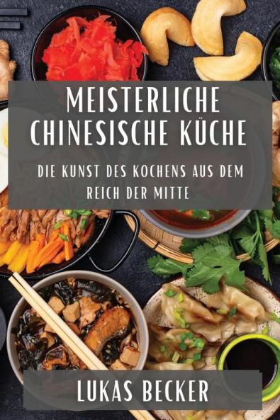 Meisterliche Chinesische Küche: Die Kunst Des Kochens Aus Dem Reich Der Mitte (German Edition)
