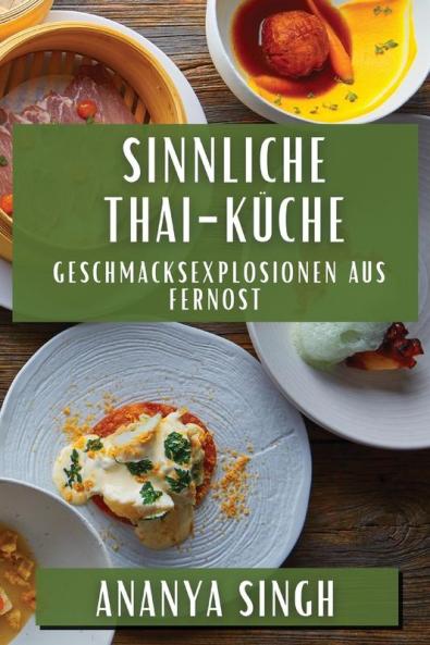 Sinnliche Thai-Küche: Geschmacksexplosionen Aus Fernost (German Edition)