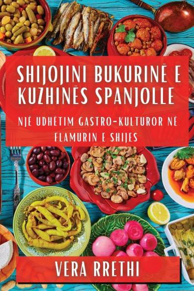 Shijojini Bukurinë E Kuzhinës Spanjolle: Një Udhëtim Gastro-Kulturor Në Flamurin E Shijes (Albanian Edition)
