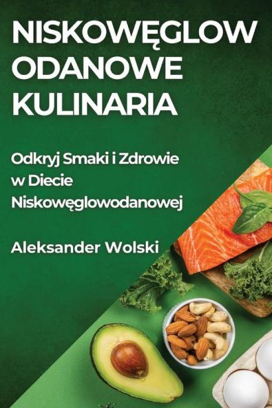 Niskowęglowodanowe Kulinaria: Odkryj Smaki I Zdrowie W Diecie Niskowęglowodanowej (Polish Edition)