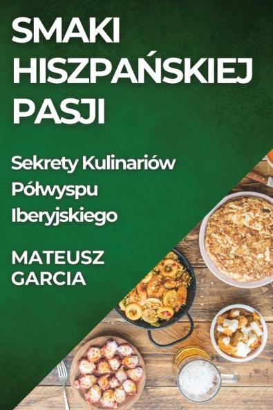 Smaki Hiszpańskiej Pasji: Sekrety Kulinariów Pólwyspu Iberyjskiego (Polish Edition)