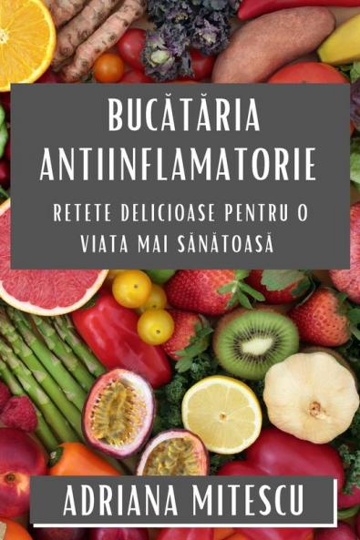 Bucătăria Antiinflamatorie: Retete Delicioase Pentru O Viata Mai Sănătoasă (Romanian Edition)