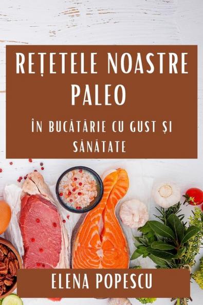 Rețetele Noastre Paleo: În Bucătărie Cu Gust Și Sănătate (Romanian Edition)