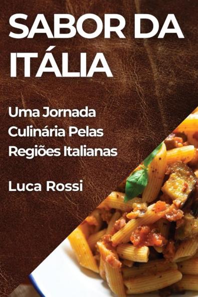 Sabor Da Itália: Uma Jornada Culinária Pelas Regiões Italianas (Portuguese Edition)